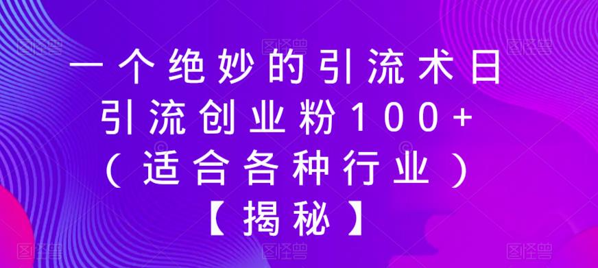 一个绝妙的引流术日引流创业粉100+（适合各种行业）【揭秘】-佛系网创