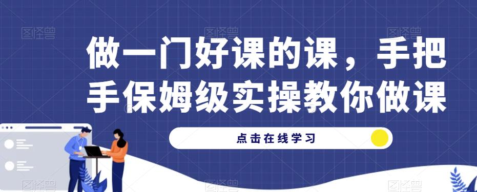 做一门好课的课，手把手保姆级实操教你做课-佛系网创