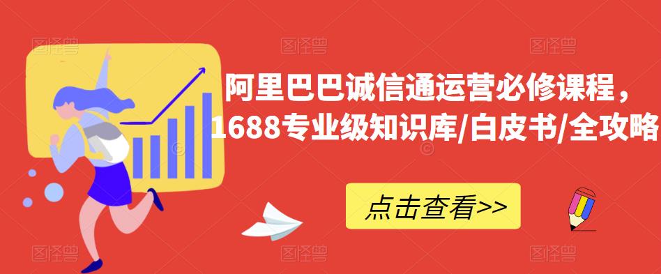 阿里巴巴诚信通运营必修课程，?1688专业级知识库/白皮书/全攻略-佛系网创
