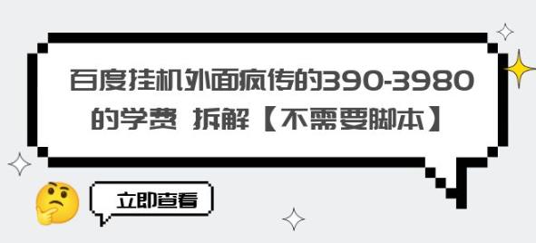 百度挂机外面疯传的390-3980的学费拆解【不需要脚本】【揭秘】-佛系网创
