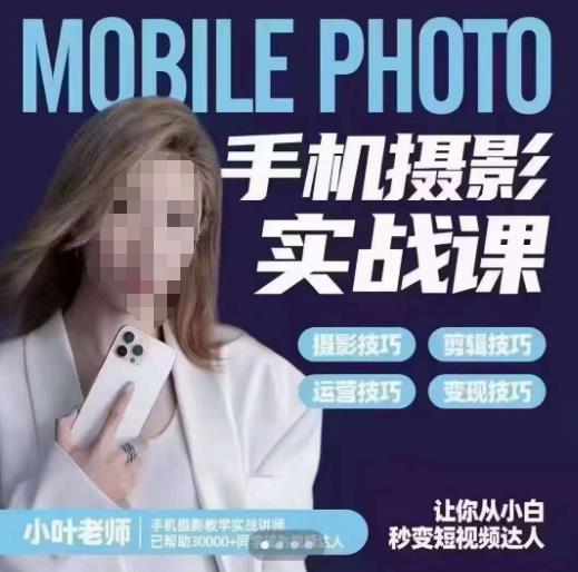 小叶老师手机摄影实战课，一部手机创造摄影剪切美学，让你从小白秒变短视频达人（思维+实操）-佛系网创