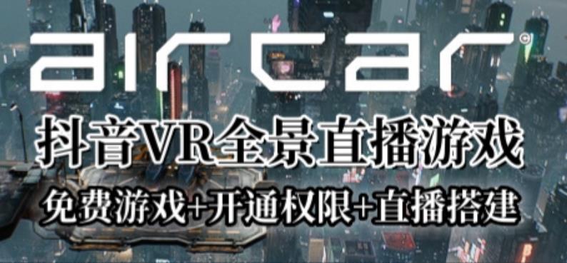 AirCar全景直播项目2023年抖音最新最火直播玩法（兔费游戏+开通VR权限+直播间搭建指导）-佛系网创