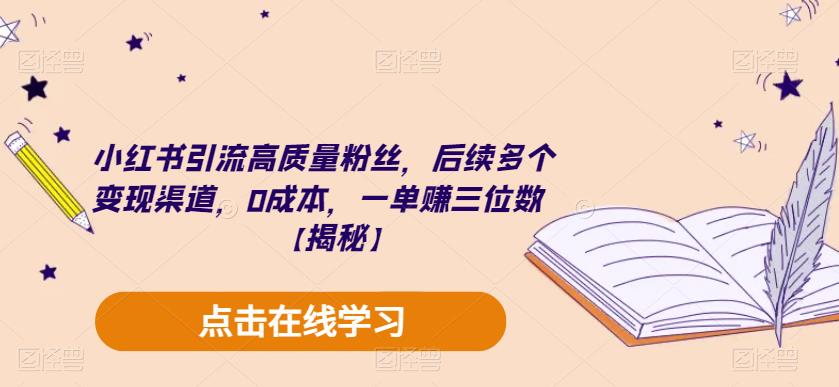 小红书引流高质量粉丝，后续多个变现渠道，0成本，一单赚三位数【揭秘】-佛系网创