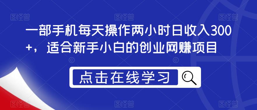 一部手机每天操作两小时日收入300+，适合新手小白的创业网赚项目【揭秘】-佛系网创
