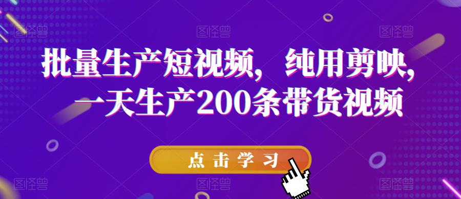 批量生产短视频，纯用剪映，一天生产200条带货视频-佛系网创