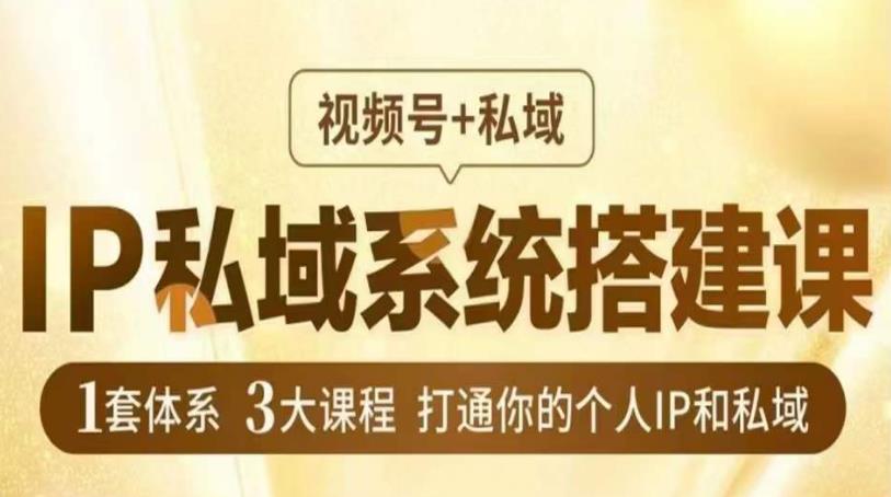 IP私域系统搭建课，视频号+私域?，1套体系3大课程，打通你的个人IP和私域-佛系网创