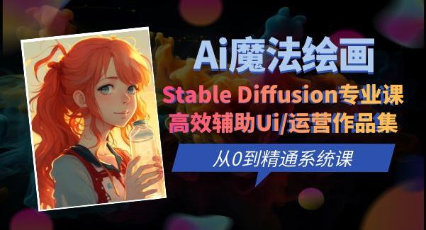 Ai魔法绘画 Stable Diffusion专业课高效辅助Ui/运营作品集0到精通系统课-佛系网创