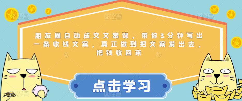 朋友圈自动成交文案课，带你3分钟写出一条收钱文案，真正做到把文案发出去，把钱收回来-佛系网创