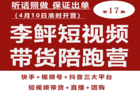 李鲆第17期短视频带货陪跑营，听话照做保证出单（短视频带货+直播+团购）-佛系网创