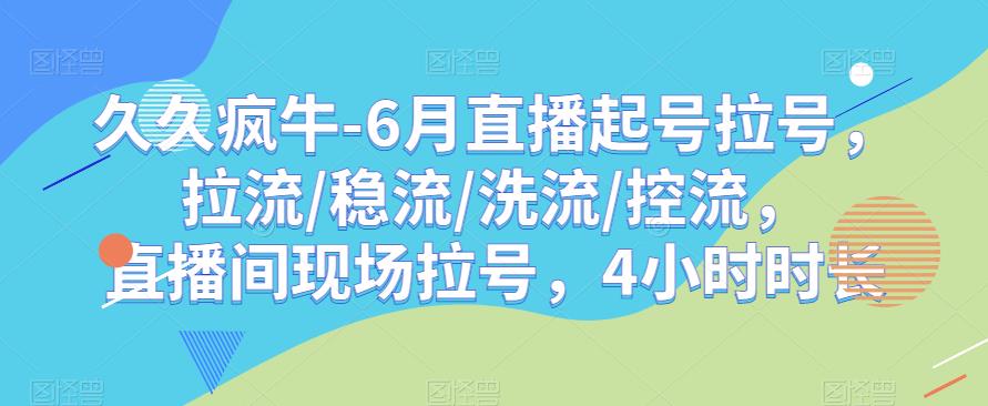 久久疯牛-6月直播起号拉号，拉流/稳流/洗流/控流，?直播间现场拉号，4小时时长-佛系网创