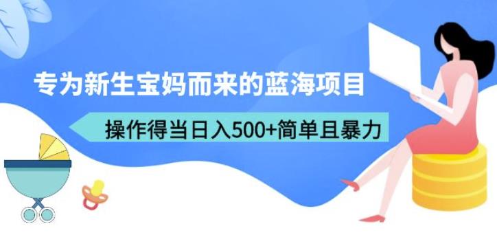 专为新生宝妈而来的蓝海项目，操作得当日入500+简单且暴力（教程+工具）【揭秘】-佛系网创