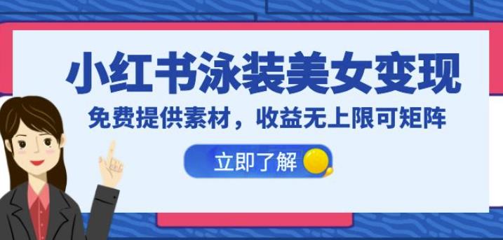 小红书泳装美女变现，免费提供素材，收益无上限可矩阵（教程+素材）【揭秘】-佛系网创
