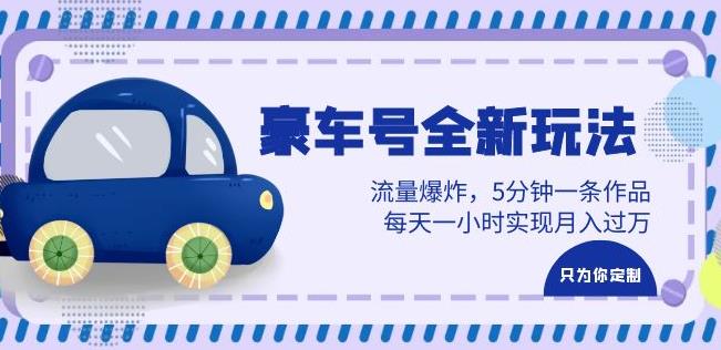 豪车号全新玩法，流量爆炸，5分钟一条作品，每天一小时实现月入过万【揭秘】-佛系网创