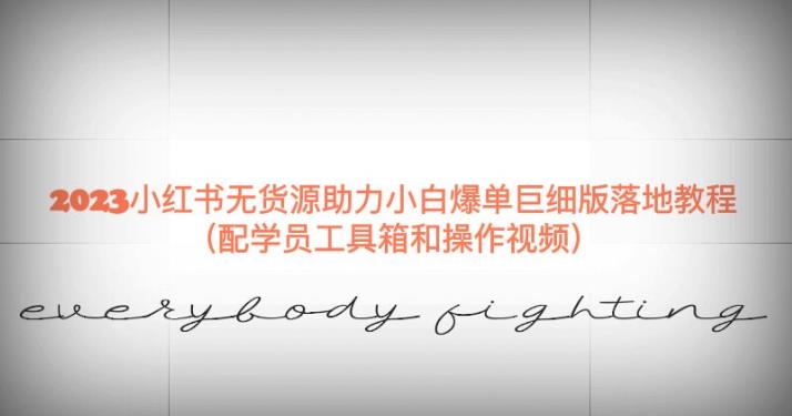 2023小红书无货源助力小白爆单巨细版落地教程（配学员工具箱和操作视频）【揭秘】-佛系网创