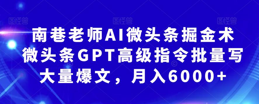 南巷老师AI微头条掘金术：微头条GPT高级指令批量写大量爆文，月入6000+-佛系网创