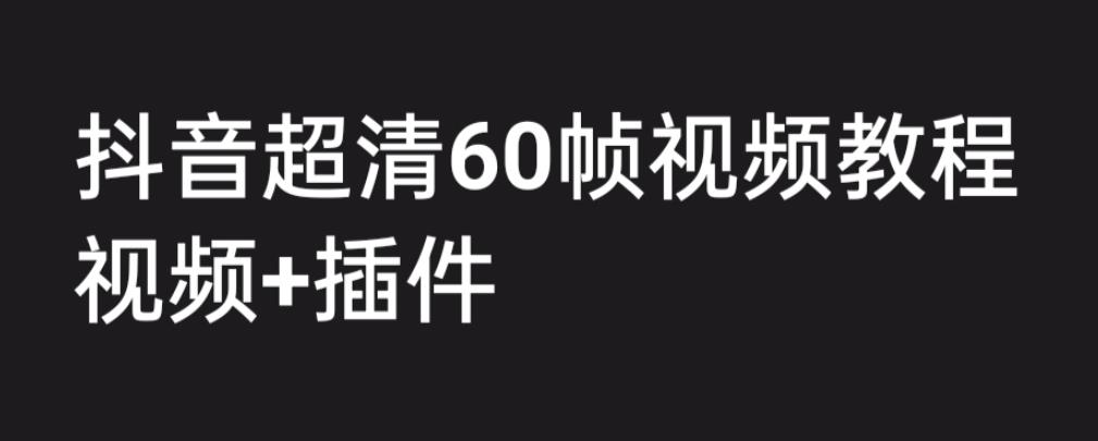 外面收费2300的抖音高清60帧视频教程，保证你能学会如何制作视频（教程+插件）-佛系网创