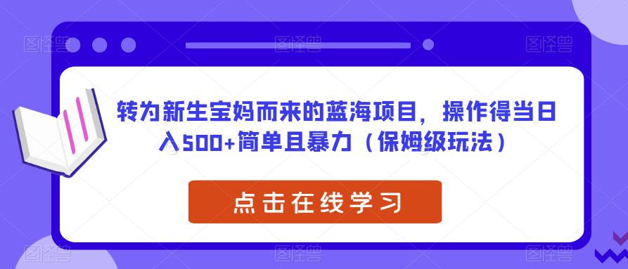 转为新生宝妈而来的蓝海项目，操作得当日入500+简单且暴力（保姆级玩法）【揭秘】-佛系网创