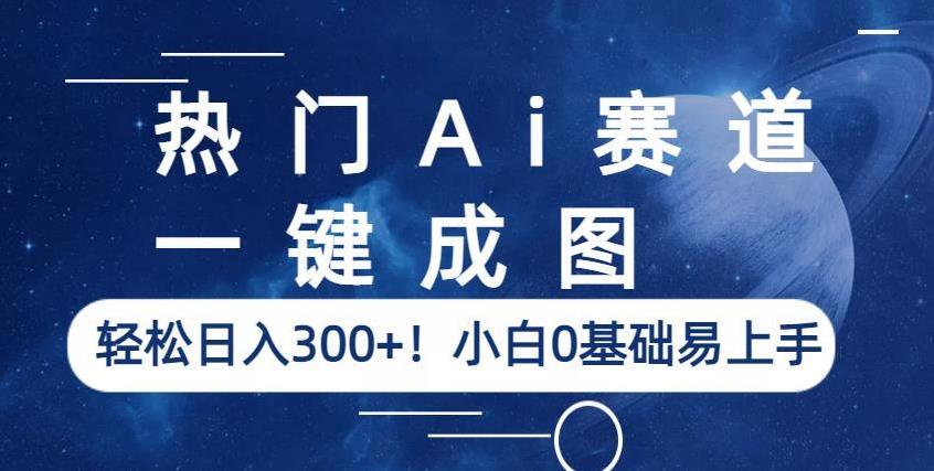 ?热门Ai赛道，一键成图，轻松日入300+！小白0基础易上手【揭秘】-佛系网创