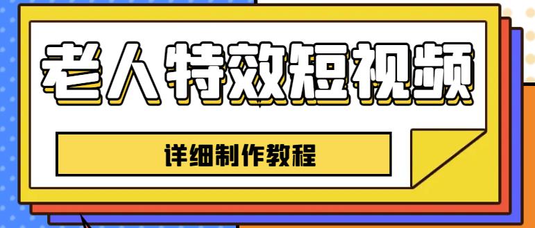 老人特效短视频创作教程，一个月涨粉5w粉丝秘诀新手0基础学习【全套教程】-佛系网创