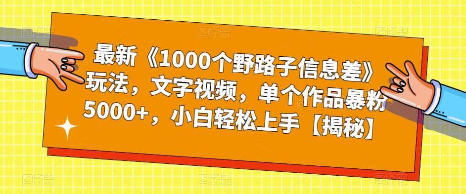 最新《1000个野路子信息差》玩法，文字视频，单个作品暴粉5000+，小白轻松上手【揭秘】-佛系网创