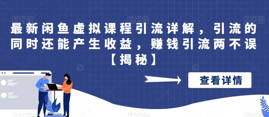 最新闲鱼虚拟课程引流详解，引流的同时还能产生收益，赚钱引流两不误【揭秘】-佛系网创