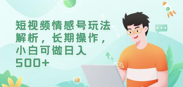 短视频情感号玩法解析，长期操作，小白可做日入500+【揭秘】-佛系网创