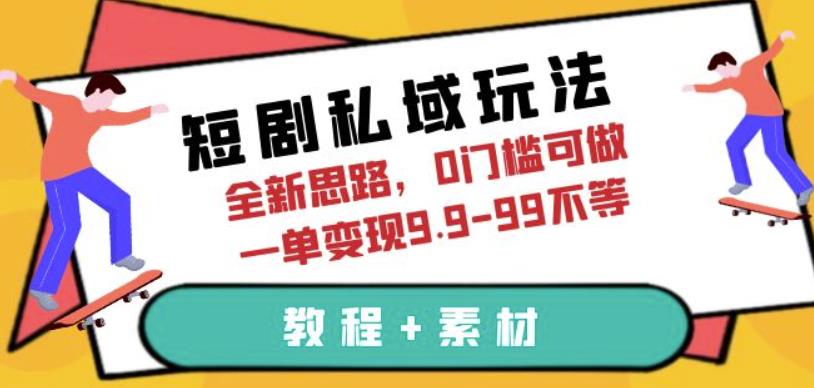 短剧私域玩法，全新思路，0门槛可做，一单变现9.9-99不等（教程+素材）【揭秘】-佛系网创