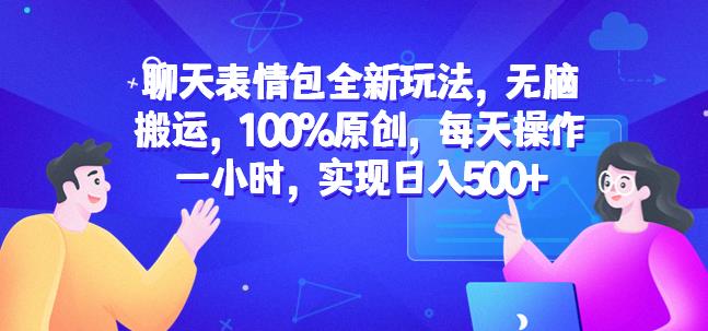 聊天表情包全新玩法，无脑搬运，100%原创，每天操作一小时，实现日入500+【揭秘】-佛系网创
