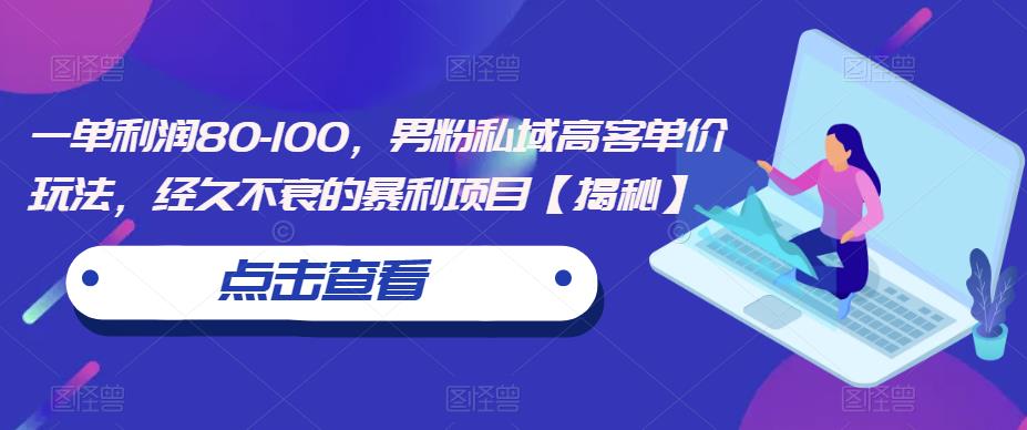 一单利润80-100，男粉私域高客单价玩法，经久不衰的暴利项目【揭秘】-佛系网创