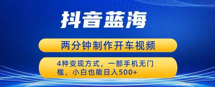 蓝海项目发布开车视频，两分钟一个作品，多种变现方式，一部手机无门槛小白也能日入500-佛系网创