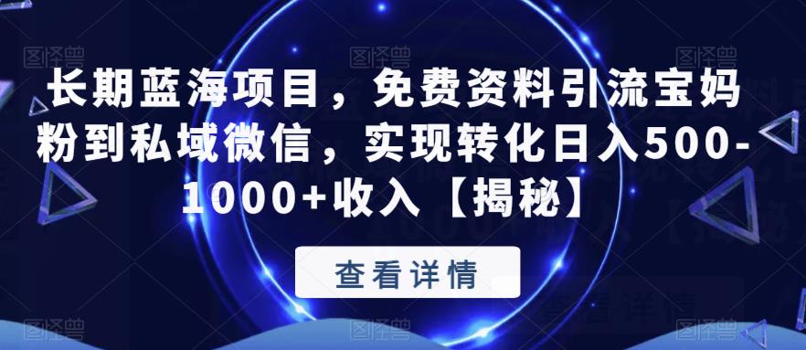 长期蓝海项目，免费资料引流宝妈粉到私域微信，实现转化日入500-1000+收入【揭秘】-佛系网创