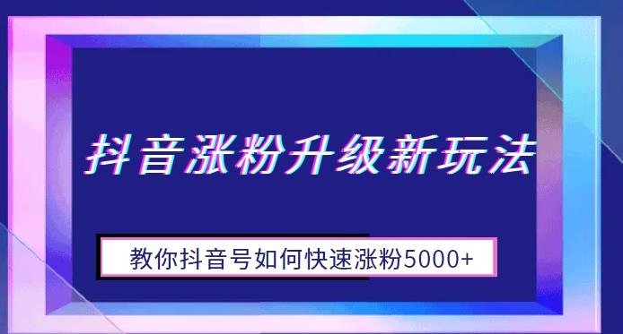 抖音涨粉升级新玩法，教你抖音号如何快速涨粉5000+【揭秘】-佛系网创