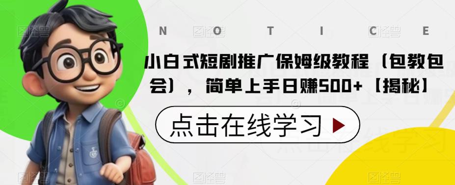 小白式短剧推广保姆级教程（包教包会），简单上手日赚500+【揭秘】-佛系网创