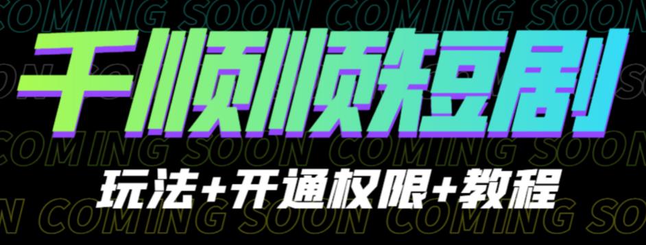 收费800多的千顺顺短剧玩法+开通权限+教程。玩法简单，操作简单【揭秘】-佛系网创