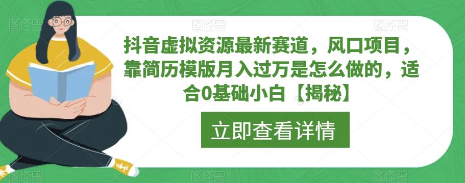抖音虚拟资源最新赛道，风口项目，靠简历模版月入过万是怎么做的，适合0基础小白【揭秘】-佛系网创