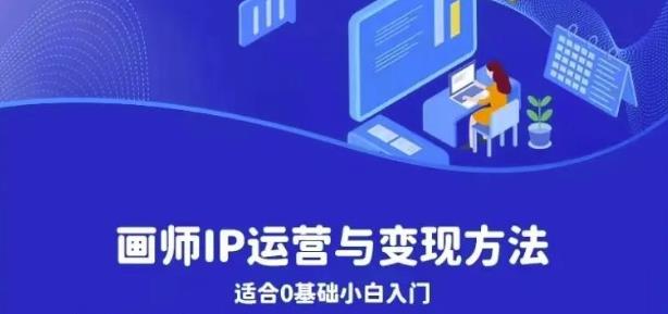 画师IP运营与变现方法，0基础小白进阶自由插画师系统课-佛系网创