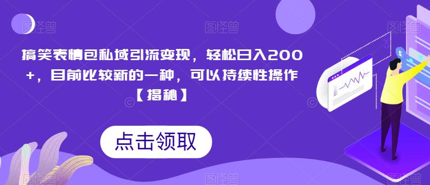 搞笑表情包私域引流变现，轻松日入200+，目前比较新的一种，可以持续性操作【揭秘】-佛系网创