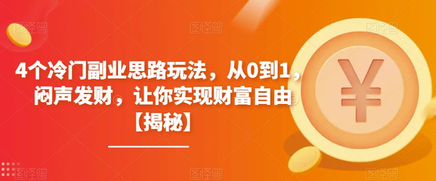 4个冷门副业思路玩法，从0到1，闷声发财，让你实现财富自由【揭秘】-佛系网创