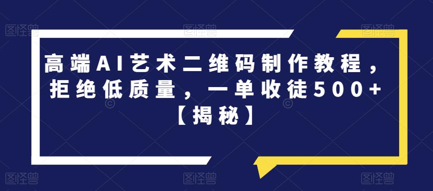 高端AI艺术二维码制作教程，拒绝低质量，一单收徒500+【揭秘】-佛系网创
