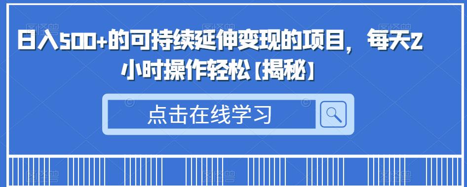 日入500+的可持续延伸变现的项目，每天2小时操作轻松【揭秘】-佛系网创