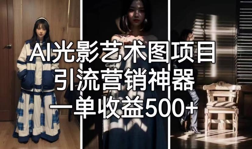 AI光影艺术图项目，引流营销神器，一单收益500+-佛系网创