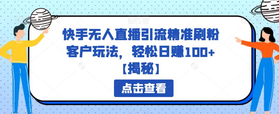 快手无人直播引流精准刷粉客户玩法，轻松日赚100+【揭秘】-佛系网创