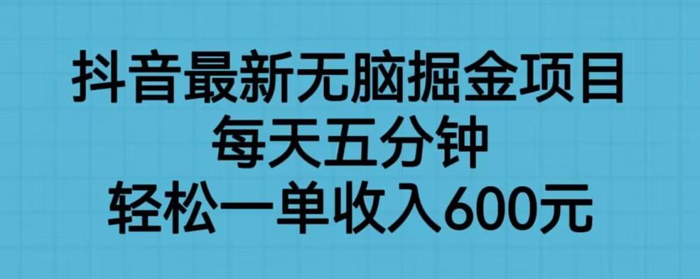 抖音最新无脑掘金项目，每天五分钟，轻松一单收入600元【揭秘】-佛系网创