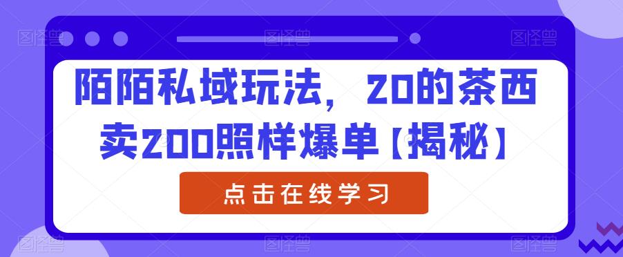 陌陌私域玩法，20的茶西卖200照样爆单【揭秘】-佛系网创