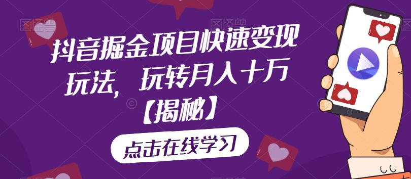 抖音掘金项目快速变现玩法，玩转月入十万【揭秘】-佛系网创