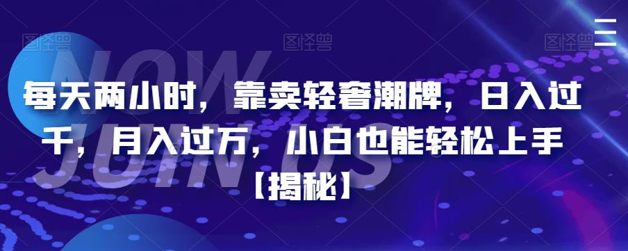 每天两小时，靠卖轻奢潮牌，日入过千，月入过万，小白也能轻松上手【揭秘】-佛系网创