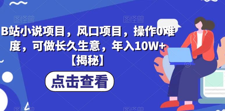 B站小说项目，风口项目，操作0难度，可做长久生意，年入10W+【揭秘】-佛系网创