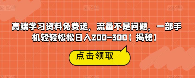 高端学习资料免费送，流量不是问题，一部手机轻轻松松日入200-300【揭秘】-佛系网创