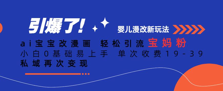 ai宝宝改漫画，轻松引流宝妈粉，小白0基础易上手，单次收费19-39，私域再次变现+【揭秘】-佛系网创