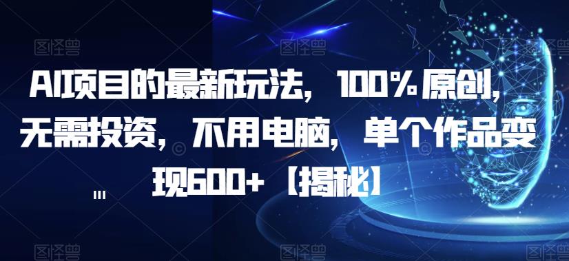 AI项目的最新玩法，100%原创，无需投资，不用电脑，单个作品变现600+【揭秘】-佛系网创